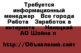 Требуется информационный менеджер - Все города Работа » Заработок в интернете   . Ненецкий АО,Шойна п.